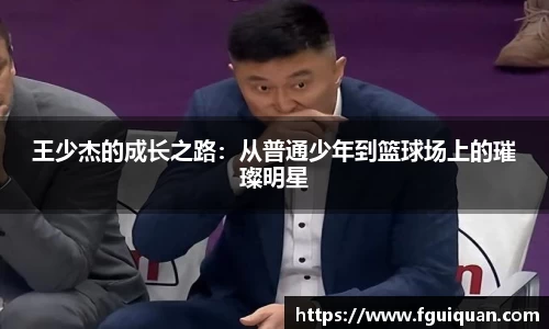 王少杰的成长之路：从普通少年到篮球场上的璀璨明星