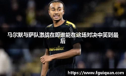 马尔默与萨队激战在即谁能在这场对决中笑到最后