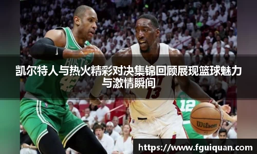 凯尔特人与热火精彩对决集锦回顾展现篮球魅力与激情瞬间