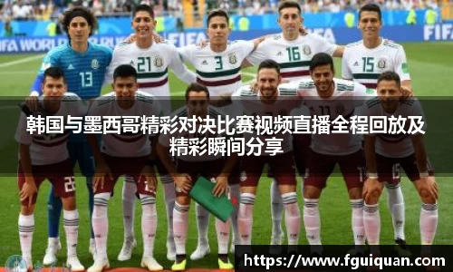 韩国与墨西哥精彩对决比赛视频直播全程回放及精彩瞬间分享